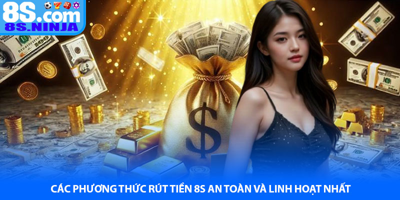 Các phương thức rút tiền 8S an toàn và linh hoạt nhất