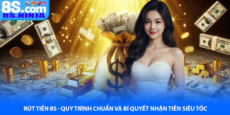 Rút Tiền 8S - Quy Trình Chuẩn Và Bí Quyết Nhận Tiền Siêu Tốc