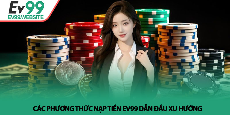 Các phương thức nạp tiền Ev99 dẫn đầu xu hướng