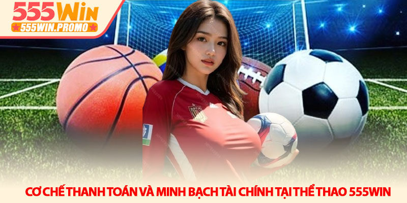 Cơ chế thanh toán và minh bạch tài chính tại Thể thao 555Win
