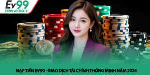 Nạp tiền Ev99 - Giao dịch tài chính thông minh năm 2026
