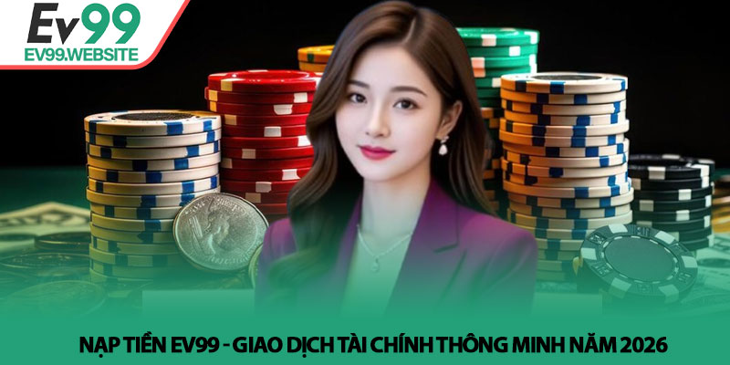Nạp tiền Ev99 - Giao dịch tài chính thông minh năm 2026