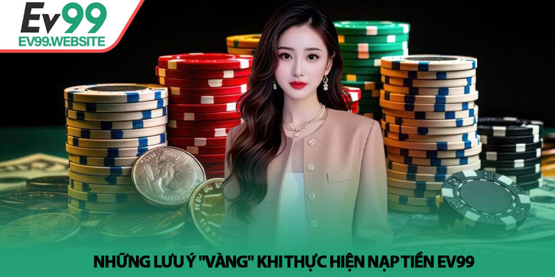 Những lưu ý "vàng" khi thực hiện nạp tiền Ev99